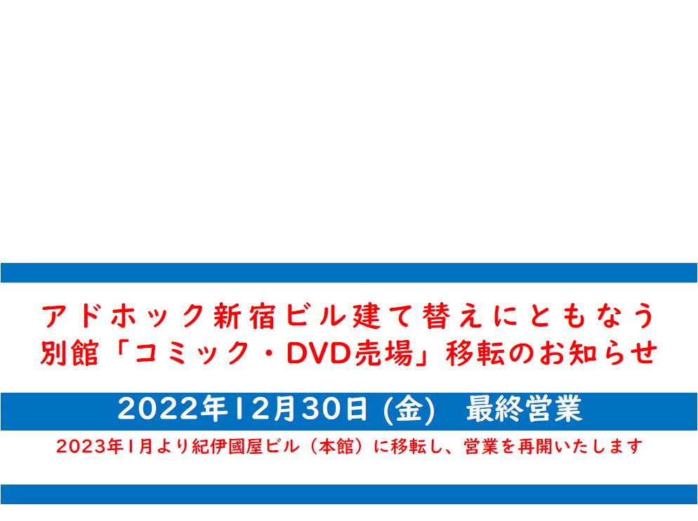 紀伊國屋書店：【新宿本店別館 コミック・DVD売場移転のお知らせ】 2022年12月30日(金)を最終営業とし、2023年1月より本館に移転いたします。